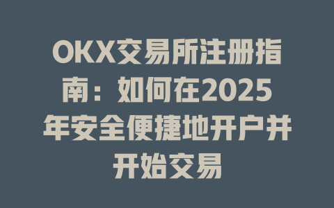 OKX交易所注册指南：如何在2025年安全便捷地开户并开始交易 一