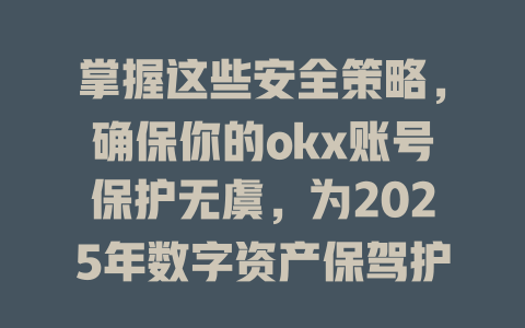 掌握这些安全策略，确保你的okx账号保护无虞，为2025年数字资产保驾护航！ 一
