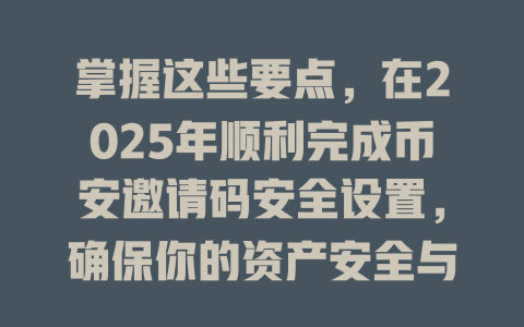 掌握这些要点,在2025年顺利完成币安邀请码安全设置,确保你的资产安全与隐私保护 一