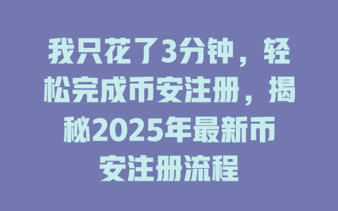 我只花了3分钟,轻松完成币安注册,揭秘2025年最新币安注册流程 一