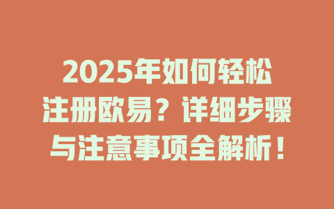 2025年如何轻松注册欧易？详细步骤与注意事项全解析！ 一