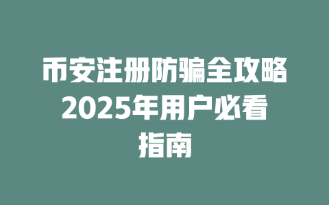 币安注册防骗全攻略2025年用户必看指南 一
