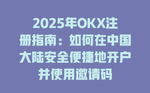 2025年OKX注册指南：如何在中国大陆安全便捷地开户并使用邀请码 一