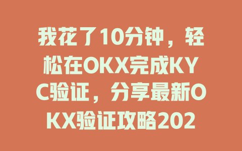 我花了10分钟,轻松在OKX完成KYC验证,分享最新OKX验证攻略2025年 一