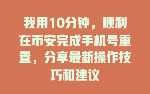 我用10分钟,顺利在币安完成手机号重置,分享最新操作技巧和建议 一