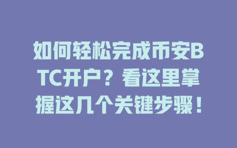 如何轻松完成币安BTC开户?看这里掌握这几个关键步骤! 一