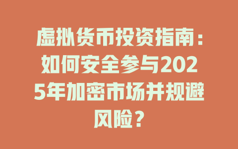 虚拟货币投资指南:如何安全参与2025年加密市场并规避风险? 一