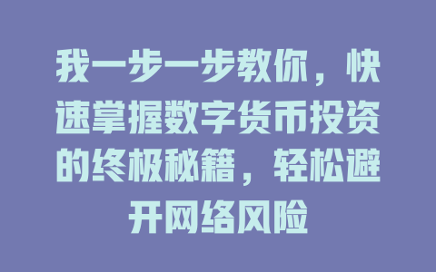 我一步一步教你，快速掌握数字货币投资的终极秘籍，轻松避开网络风险 一
