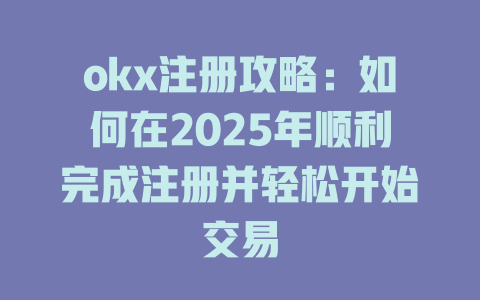 okx注册攻略:如何在2025年顺利完成注册并轻松开始交易 一