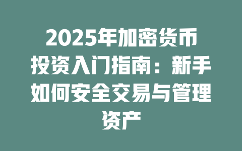 2025年加密货币投资入门指南：新手如何安全交易与管理资产 一