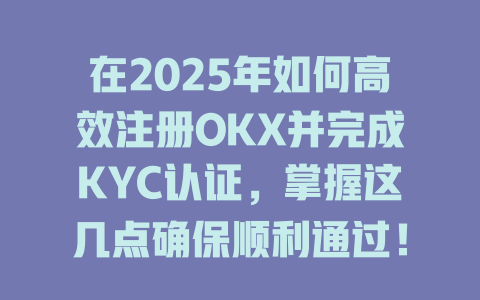 在2025年如何高效注册OKX并完成KYC认证，掌握这几点确保顺利通过！ 一