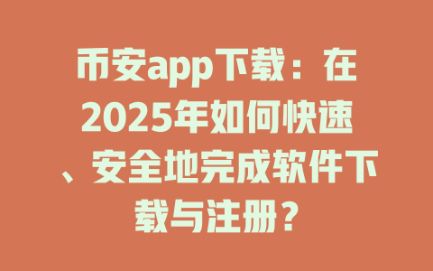币安app下载:在2025年如何快速、安全地完成软件下载与注册? 一