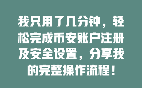 我只用了几分钟,轻松完成币安账户注册及安全设置,分享我的完整操作流程! 一