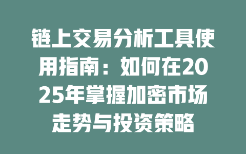 链上交易分析工具使用指南:如何在2025年掌握加密市场走势与投资策略 一