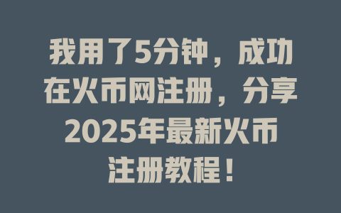 我用了5分钟,成功在火币网注册,分享2025年最新火币注册教程! 一
