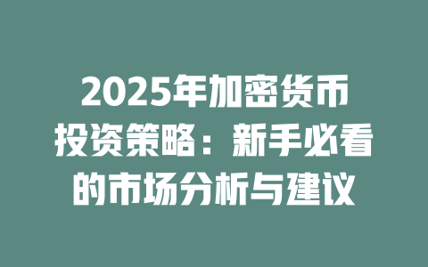 2025年加密货币投资策略：新手必看的市场分析与建议 一