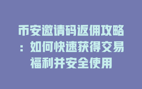 币安邀请码返佣攻略：如何快速获得交易福利并安全使用 一