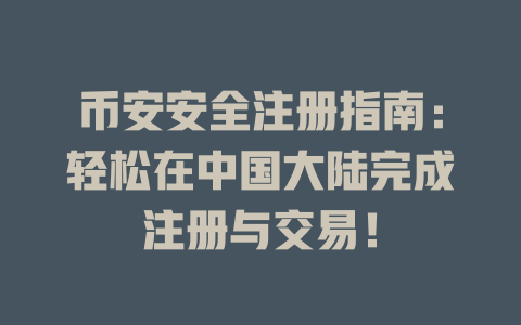 币安安全注册指南：轻松在中国大陆完成注册与交易！ 一
