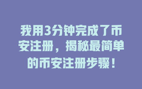 我用3分钟完成了币安注册，揭秘最简单的币安注册步骤！ 一
