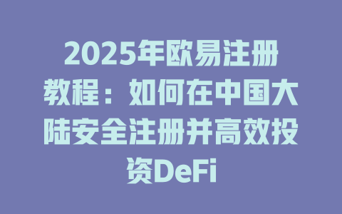 2025年欧易注册教程：如何在中国大陆安全注册并高效投资DeFi 一
