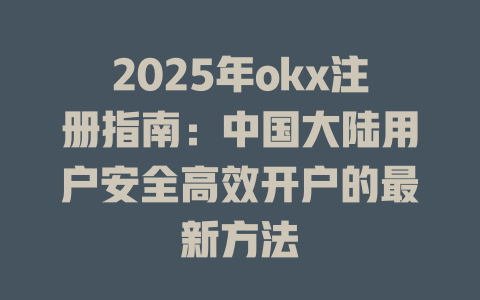 2025年okx注册指南:中国大陆用户安全高效开户的最新方法 一