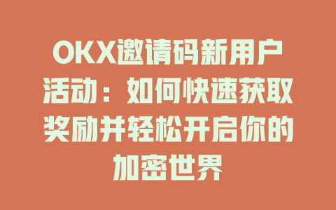OKX邀请码新用户活动:如何快速获取奖励并轻松开启你的加密世界 一