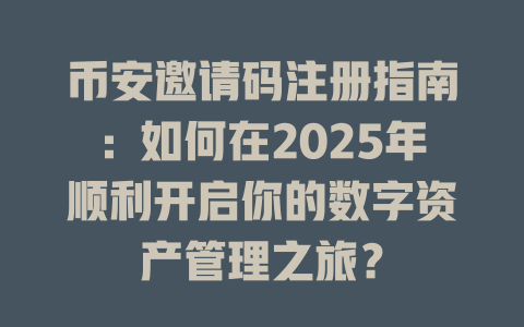 币安邀请码注册指南：如何在2025年顺利开启你的数字资产管理之旅？ 一