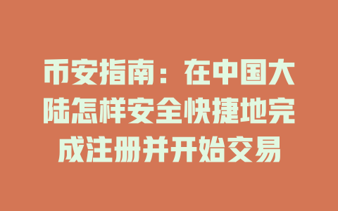 币安指南:在中国大陆怎样安全快捷地完成注册并开始交易 一