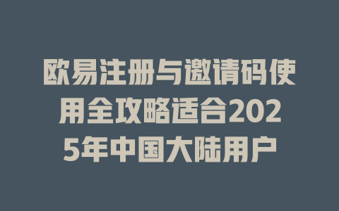 欧易注册与邀请码使用全攻略适合2025年中国大陆用户 一