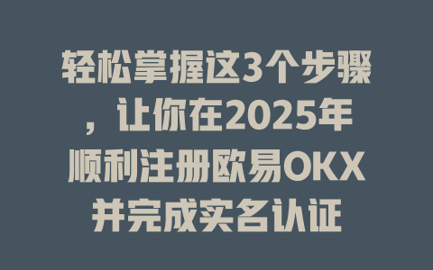 轻松掌握这3个步骤,让你在2025年顺利注册欧易OKX并完成实名认证 一