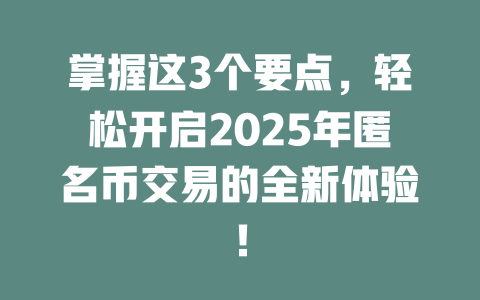 掌握这3个要点，轻松开启2025年匿名币交易的全新体验！ 一