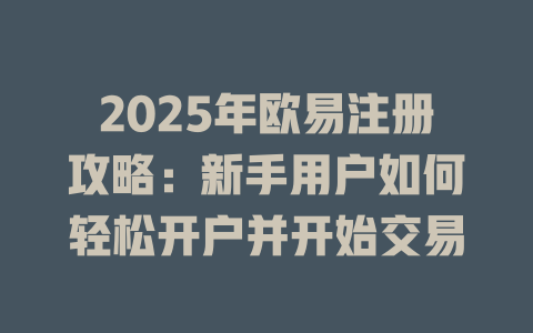 2025年欧易注册攻略：新手用户如何轻松开户并开始交易 一