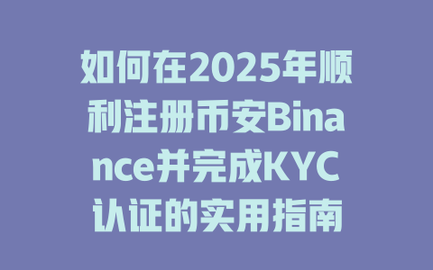 如何在2025年顺利注册币安Binance并完成KYC认证的实用指南 一