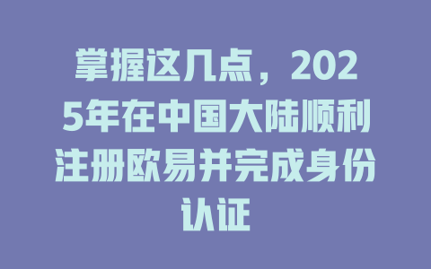 掌握这几点，2025年在中国大陆顺利注册欧易并完成身份认证 一