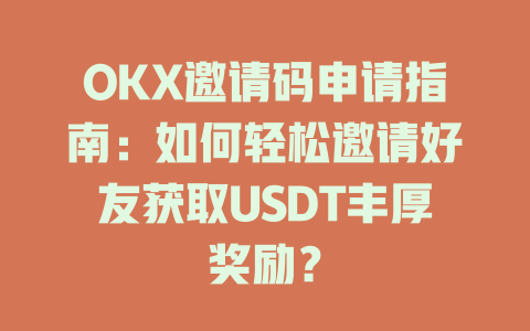 OKX邀请码申请指南：如何轻松邀请好友获取USDT丰厚奖励？ 一