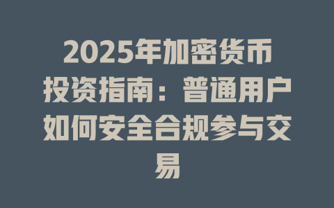2025年加密货币投资指南:普通用户如何安全合规参与交易 一