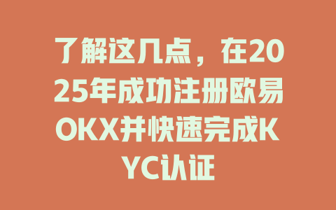 了解这几点，在2025年成功注册欧易OKX并快速完成KYC认证 一
