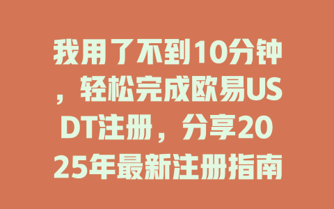 我用了不到10分钟,轻松完成欧易USDT注册,分享2025年最新注册指南! 一