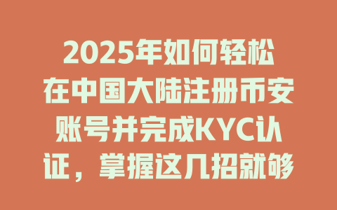 2025年如何轻松在中国大陆注册币安账号并完成KYC认证,掌握这几招就够了 一