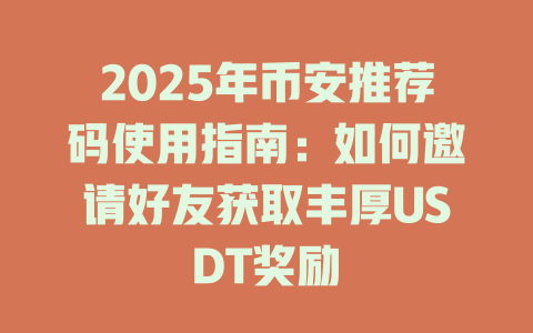 2025年币安推荐码使用指南:如何邀请好友获取丰厚USDT奖励 一