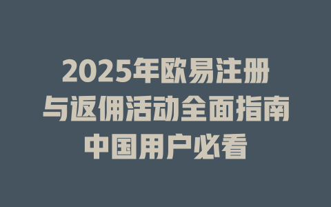 2025年欧易注册与返佣活动全面指南中国用户必看 一