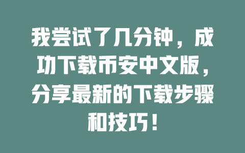 我尝试了几分钟,成功下载币安中文版,分享最新的下载步骤和技巧! 一
