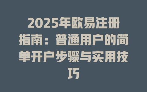 2025年欧易注册指南：普通用户的简单开户步骤与实用技巧 一