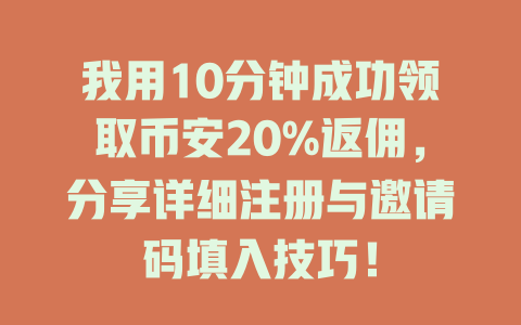 我用10分钟成功领取币安20%返佣，分享详细注册与邀请码填入技巧！ 一