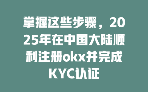 掌握这些步骤,2025年在中国大陆顺利注册okx并完成KYC认证 一