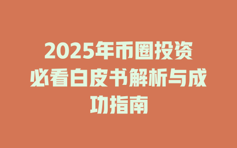 2025年币圈投资必看白皮书解析与成功指南 一