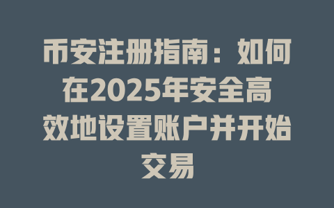 币安注册指南:如何在2025年安全高效地设置账户并开始交易 一