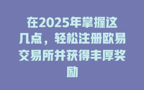 在2025年掌握这几点，轻松注册欧易交易所并获得丰厚奖励 一