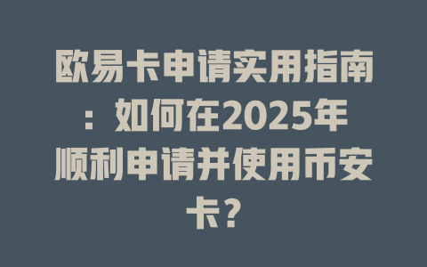 欧易卡申请实用指南:如何在2025年顺利申请并使用币安卡? 一