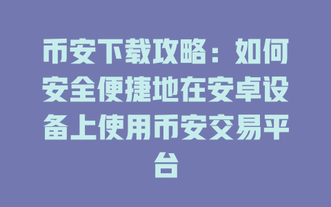币安下载攻略:如何安全便捷地在安卓设备上使用币安交易平台 一
